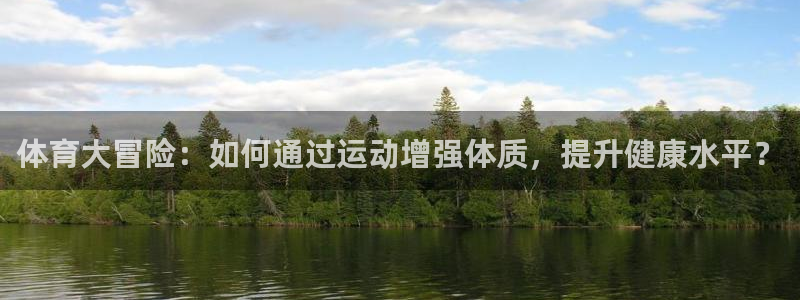 3377体育官网下载招商电话是多少：体育大冒险：如何