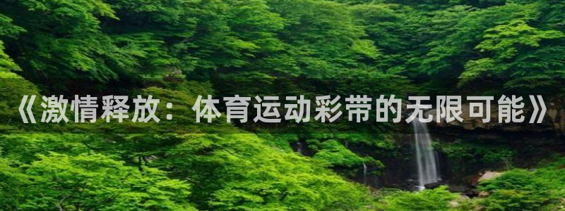 3377体育官方正版app集团官网首页网址：《激情释放：体育