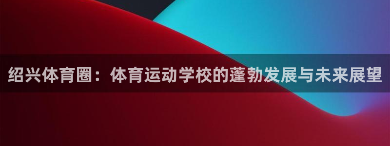 3377体育官网下载平台注册要钱吗是真的吗：绍兴体育圈：体育