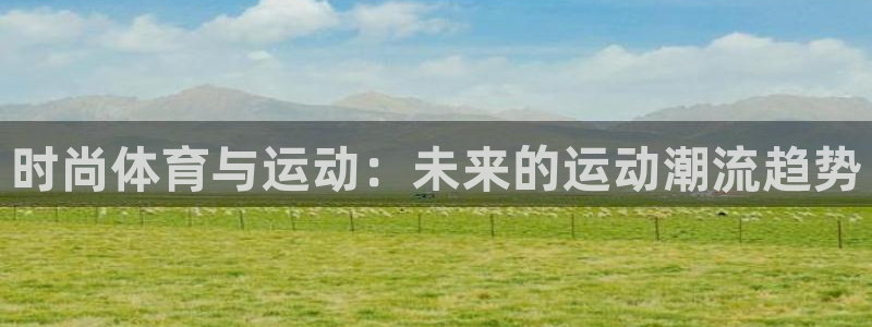 海南3377体育官网下载：时尚体育与运动：未来的运动
