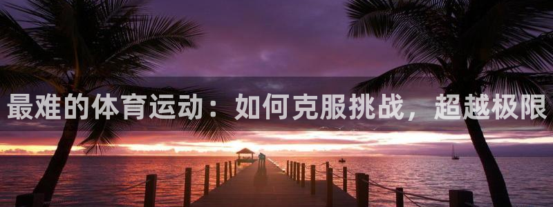 3377体育官网下载平台注册流程视频：最难的体育运动