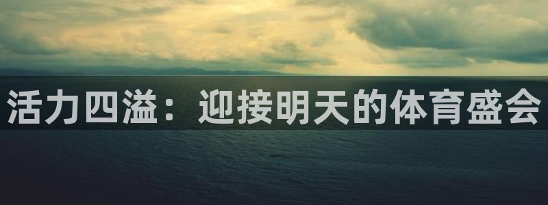 3377体育官方正版app娱乐代理怎么样：活力四溢：