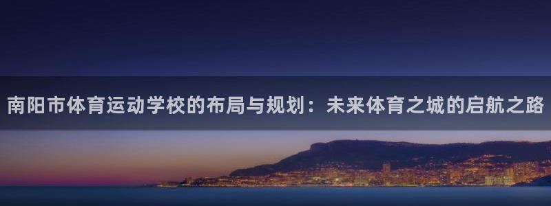 3377体育官方正版app集团：南阳市体育运动学校的布局与规