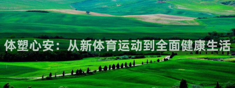 3377体育官网下载平台注册：体塑心安：从新体育运动到全面健