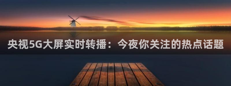 857nba直播：央视5G大屏实时转播：今夜你关注的热点话题