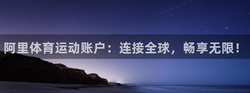 3377体育退款：阿里体育运动账户：连接全球，畅享无限！