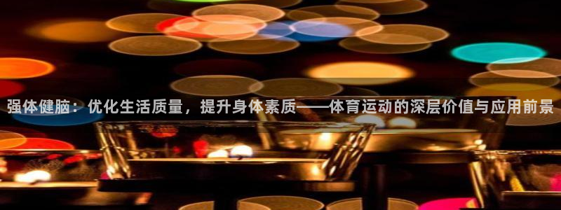 3377体育骗了多少人：强体健脑：优化生活质量，提升身体素质